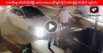 ကားကိုေနာက္ဝင္တိုက္ၿပီး ဆင္းလာေသာပိုင္ရွင္ကိုပါ ေဒါသျဖင့္ဝင္တိုက္ (႐ုပ္သံ)